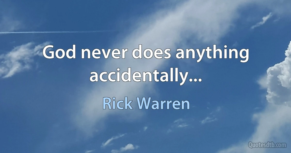 God never does anything accidentally... (Rick Warren)