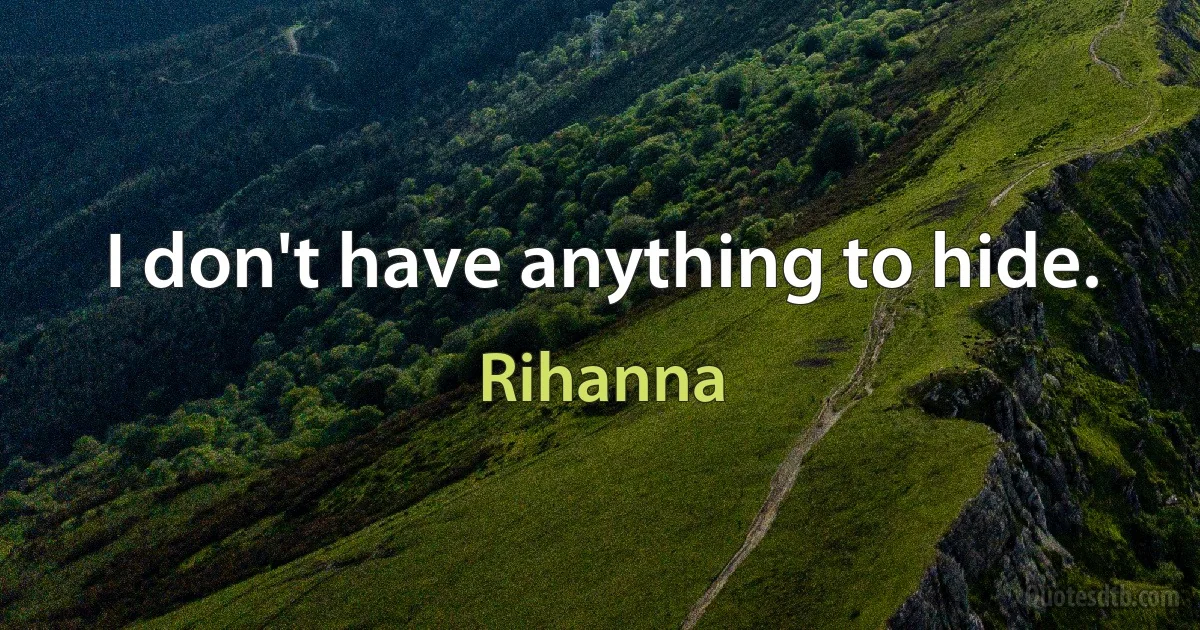 I don't have anything to hide. (Rihanna)