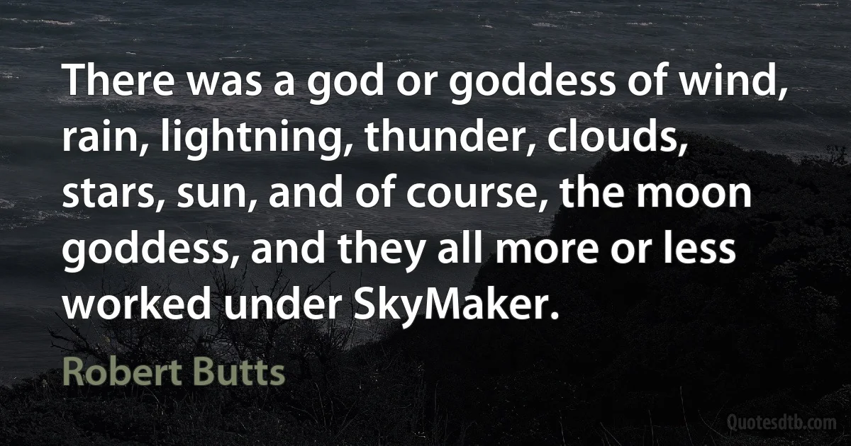 There was a god or goddess of wind, rain, lightning, thunder, clouds, stars, sun, and of course, the moon goddess, and they all more or less worked under SkyMaker. (Robert Butts)