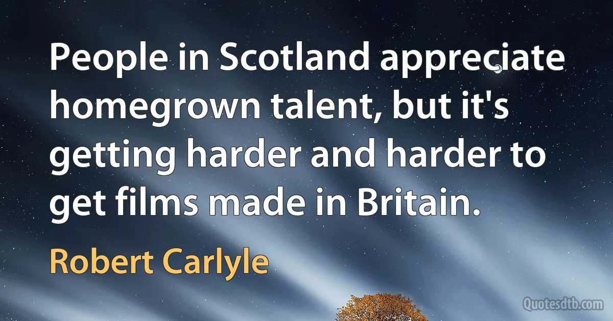 People in Scotland appreciate homegrown talent, but it's getting harder and harder to get films made in Britain. (Robert Carlyle)