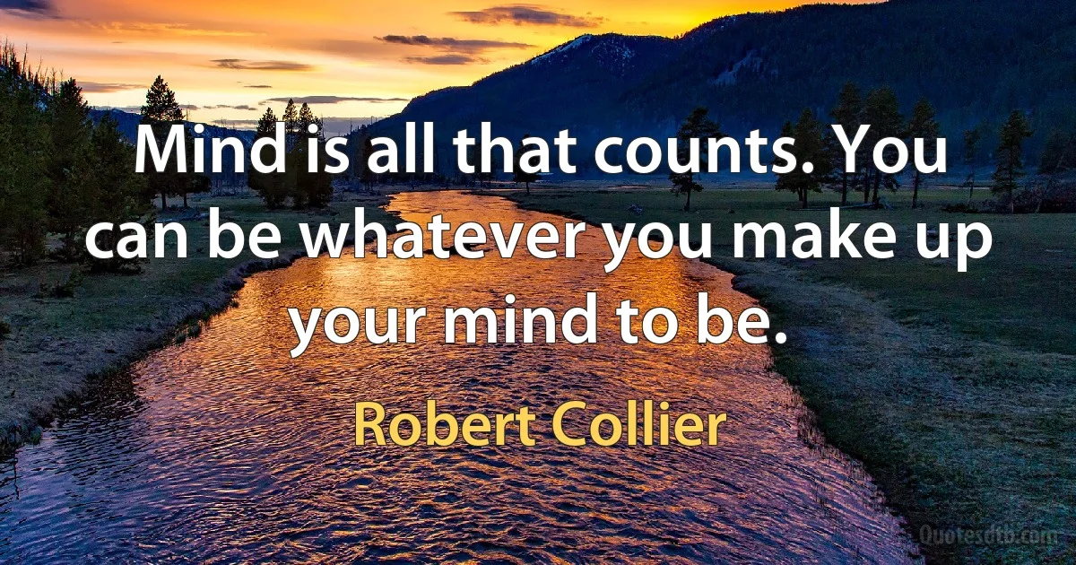 Mind is all that counts. You can be whatever you make up your mind to be. (Robert Collier)