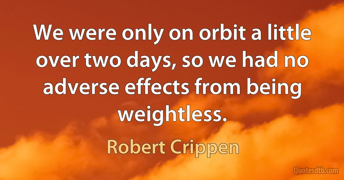 We were only on orbit a little over two days, so we had no adverse effects from being weightless. (Robert Crippen)