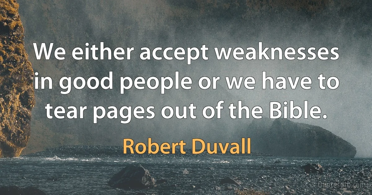 We either accept weaknesses in good people or we have to tear pages out of the Bible. (Robert Duvall)