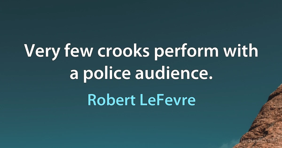 Very few crooks perform with a police audience. (Robert LeFevre)