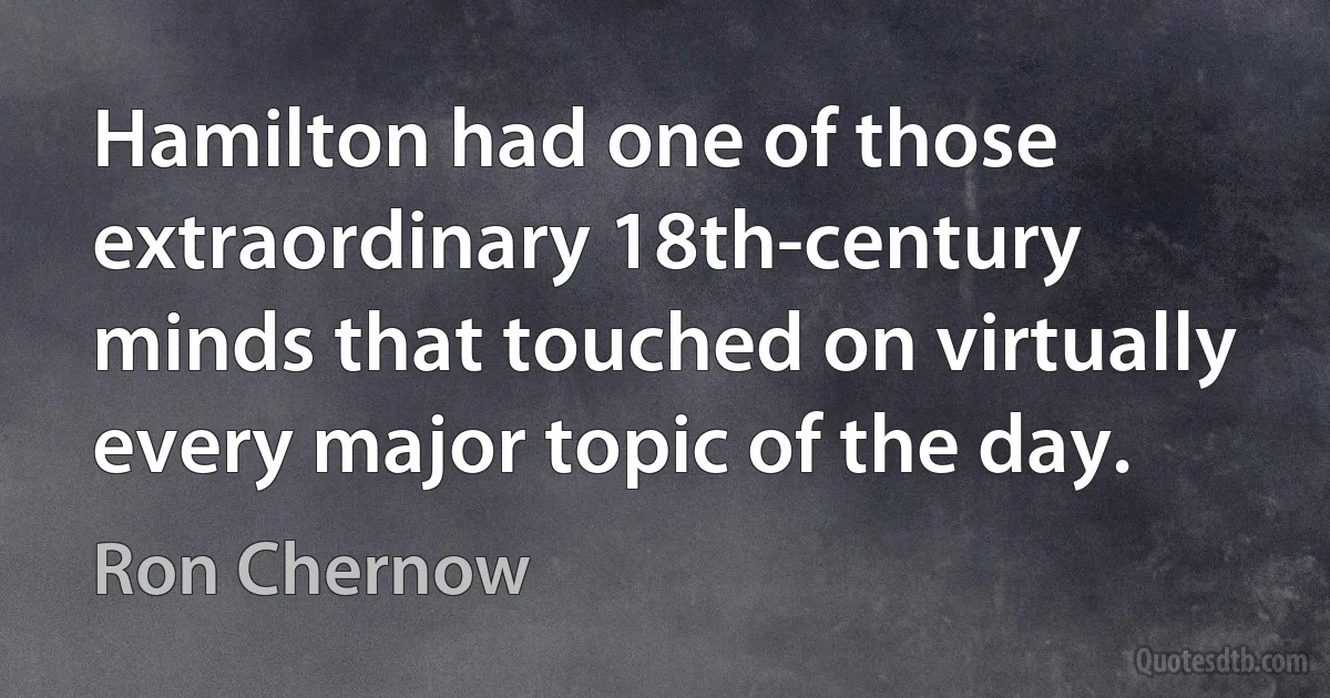 Hamilton had one of those extraordinary 18th-century minds that touched on virtually every major topic of the day. (Ron Chernow)