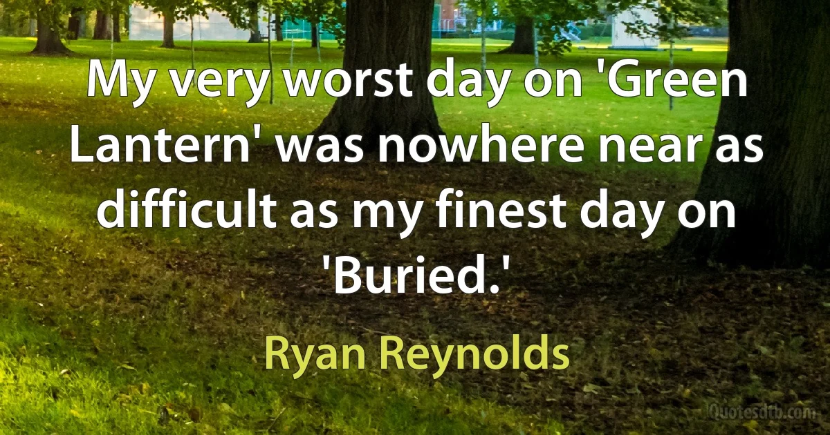 My very worst day on 'Green Lantern' was nowhere near as difficult as my finest day on 'Buried.' (Ryan Reynolds)