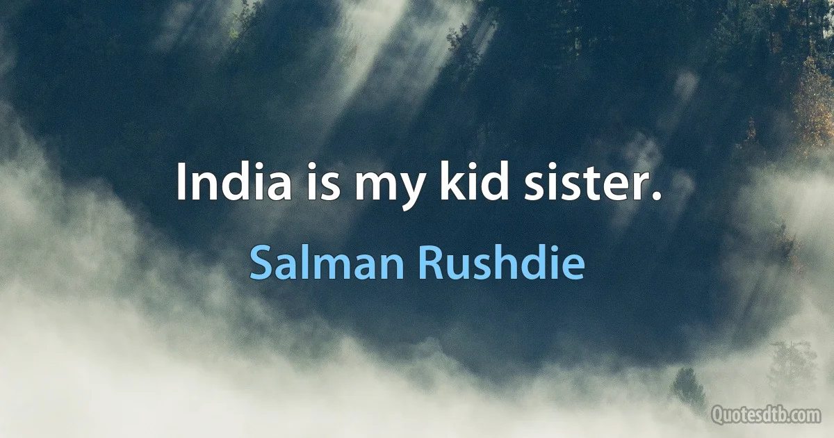 India is my kid sister. (Salman Rushdie)