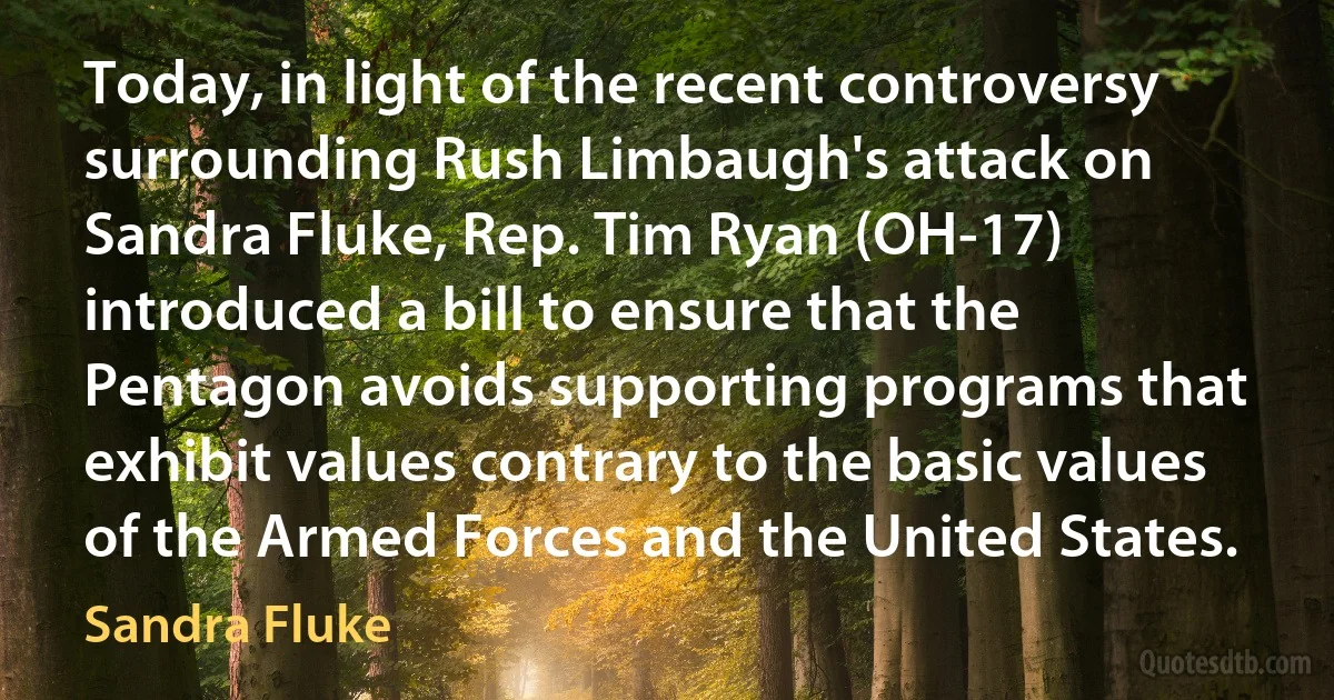 Today, in light of the recent controversy surrounding Rush Limbaugh's attack on Sandra Fluke, Rep. Tim Ryan (OH-17) introduced a bill to ensure that the Pentagon avoids supporting programs that exhibit values contrary to the basic values of the Armed Forces and the United States. (Sandra Fluke)