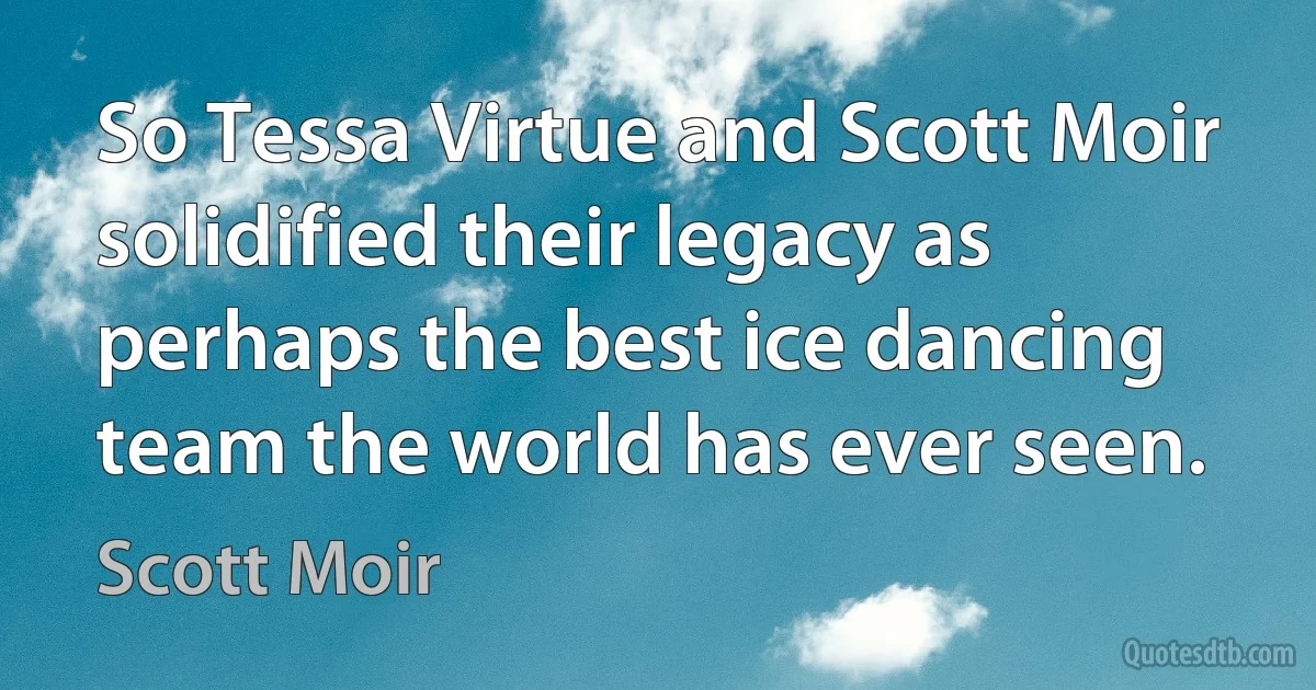 So Tessa Virtue and Scott Moir solidified their legacy as perhaps the best ice dancing team the world has ever seen. (Scott Moir)