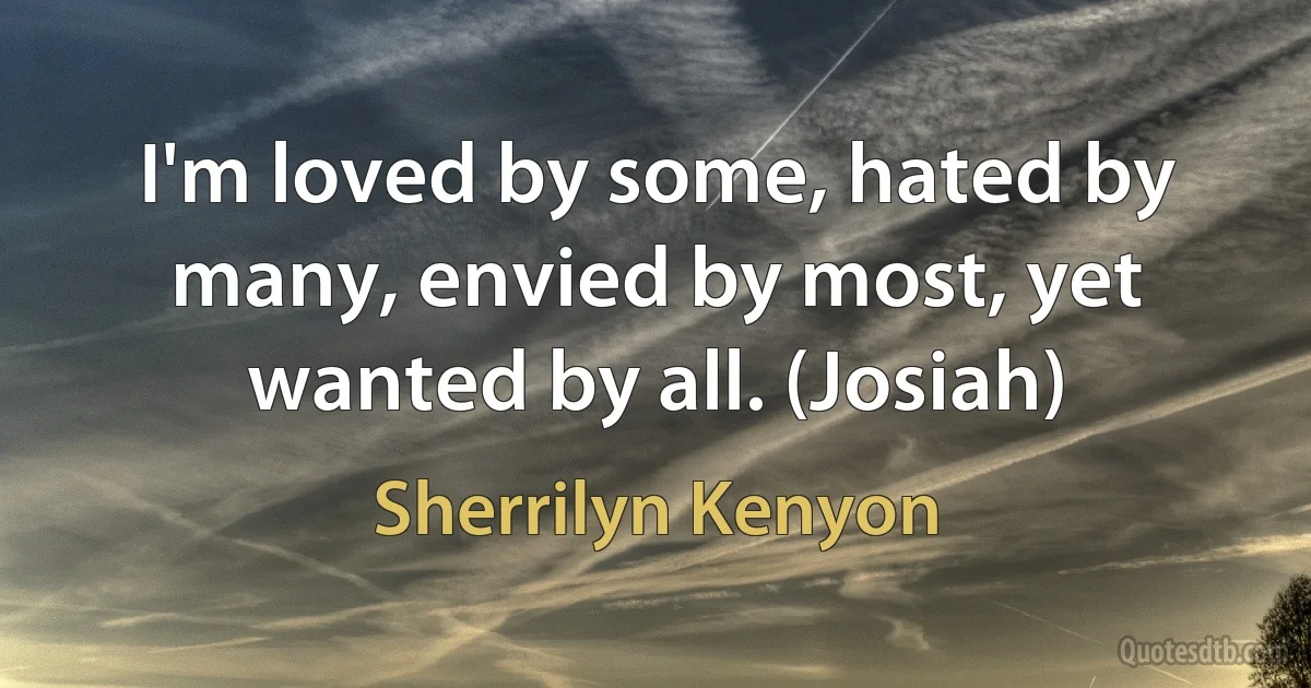 I'm loved by some, hated by many, envied by most, yet wanted by all. (Josiah) (Sherrilyn Kenyon)