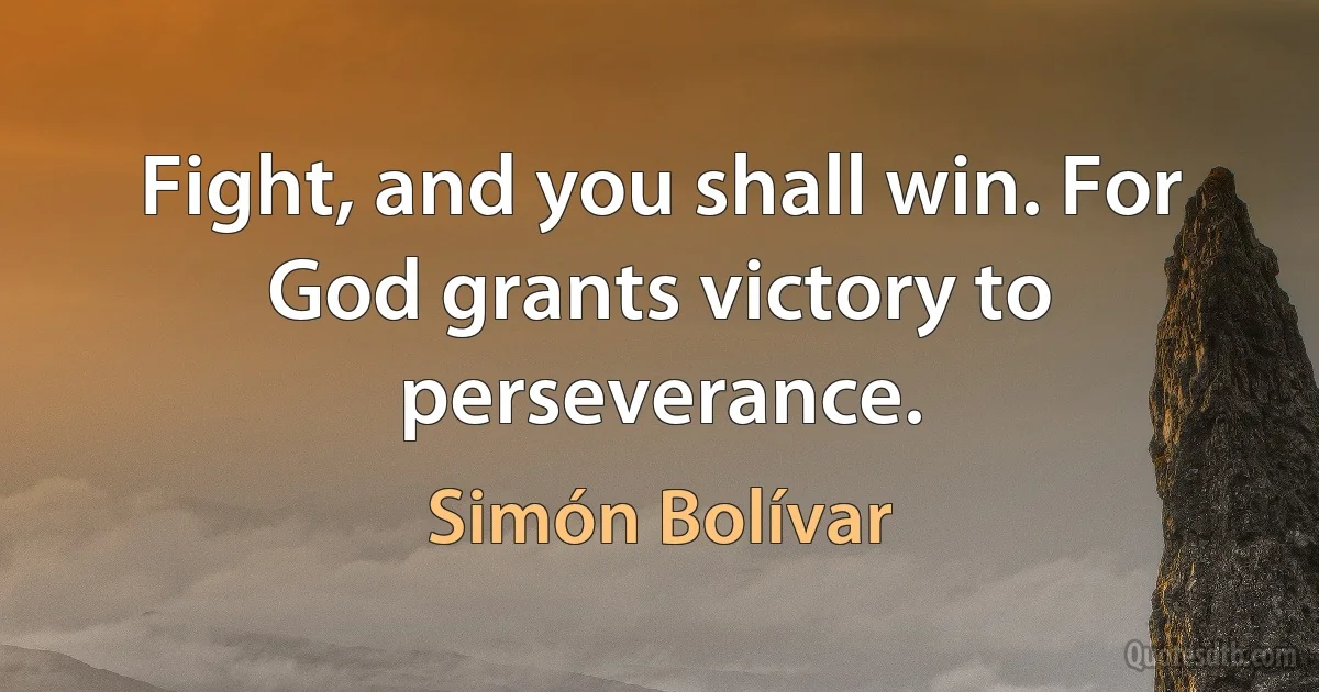 Fight, and you shall win. For God grants victory to perseverance. (Simón Bolívar)