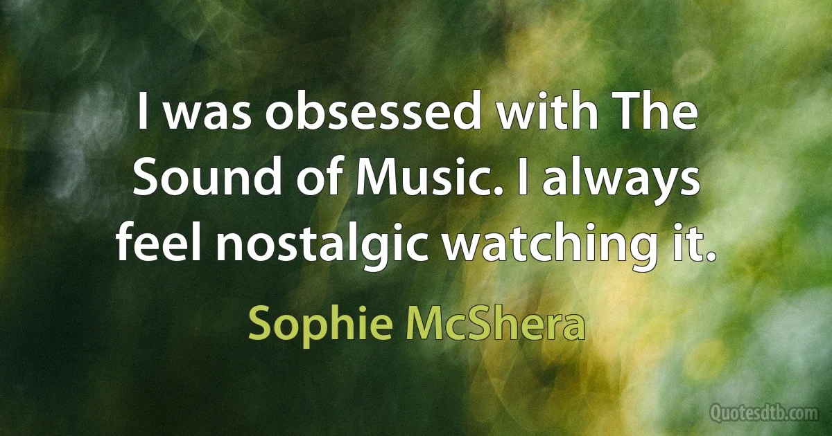 I was obsessed with The Sound of Music. I always feel nostalgic watching it. (Sophie McShera)