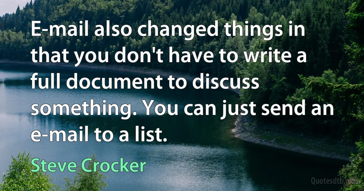 E-mail also changed things in that you don't have to write a full document to discuss something. You can just send an e-mail to a list. (Steve Crocker)