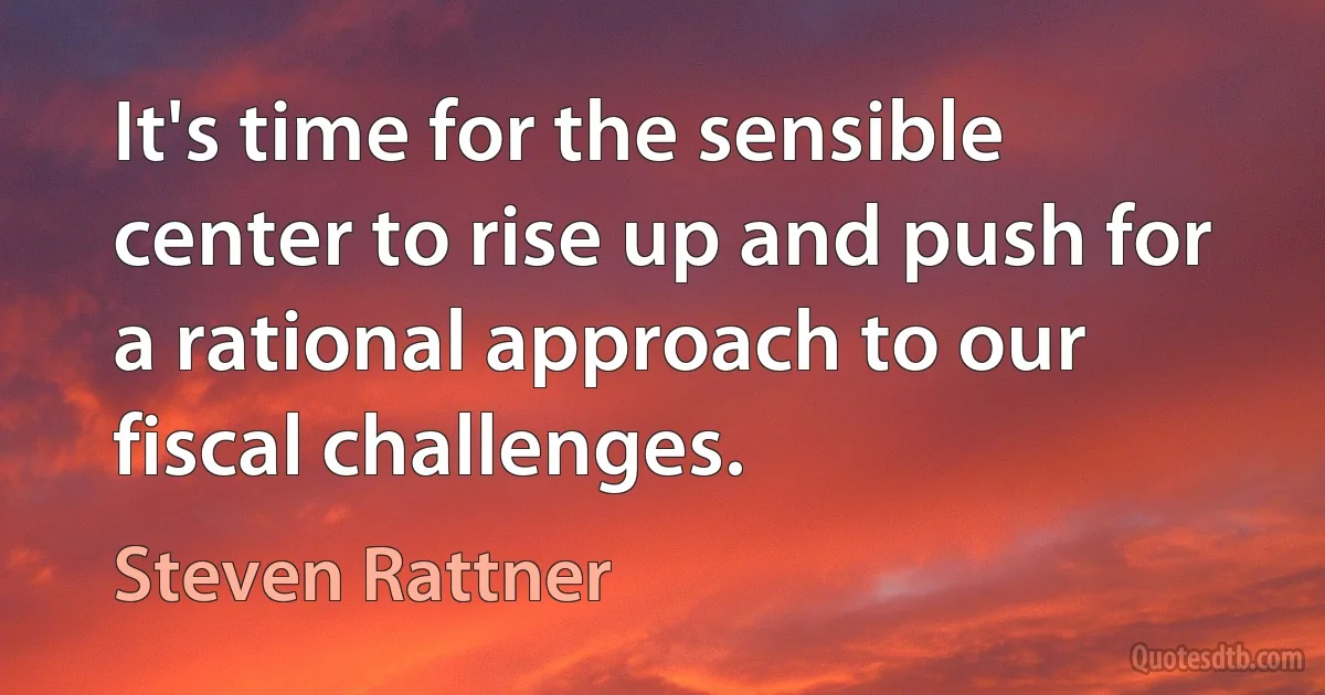 It's time for the sensible center to rise up and push for a rational approach to our fiscal challenges. (Steven Rattner)