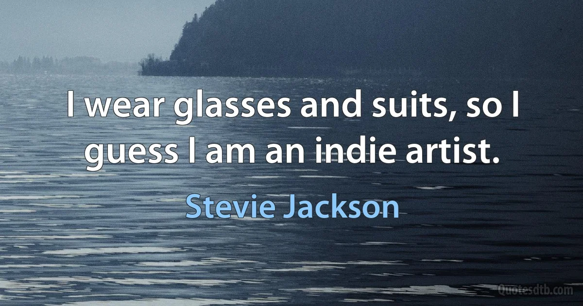 I wear glasses and suits, so I guess I am an indie artist. (Stevie Jackson)