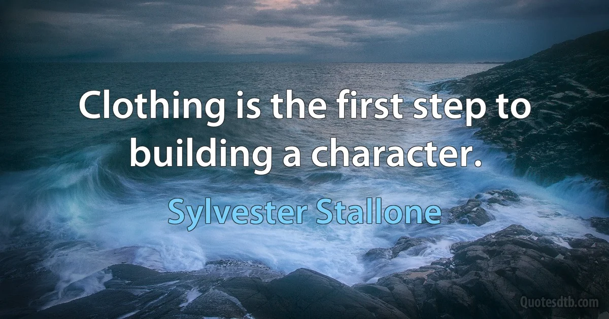 Clothing is the first step to building a character. (Sylvester Stallone)