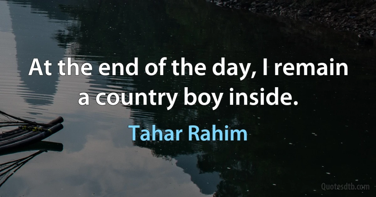 At the end of the day, I remain a country boy inside. (Tahar Rahim)