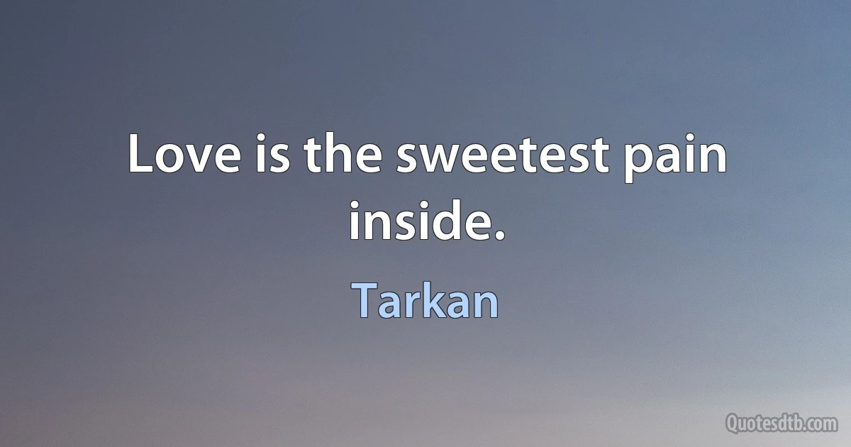 Love is the sweetest pain inside. (Tarkan)