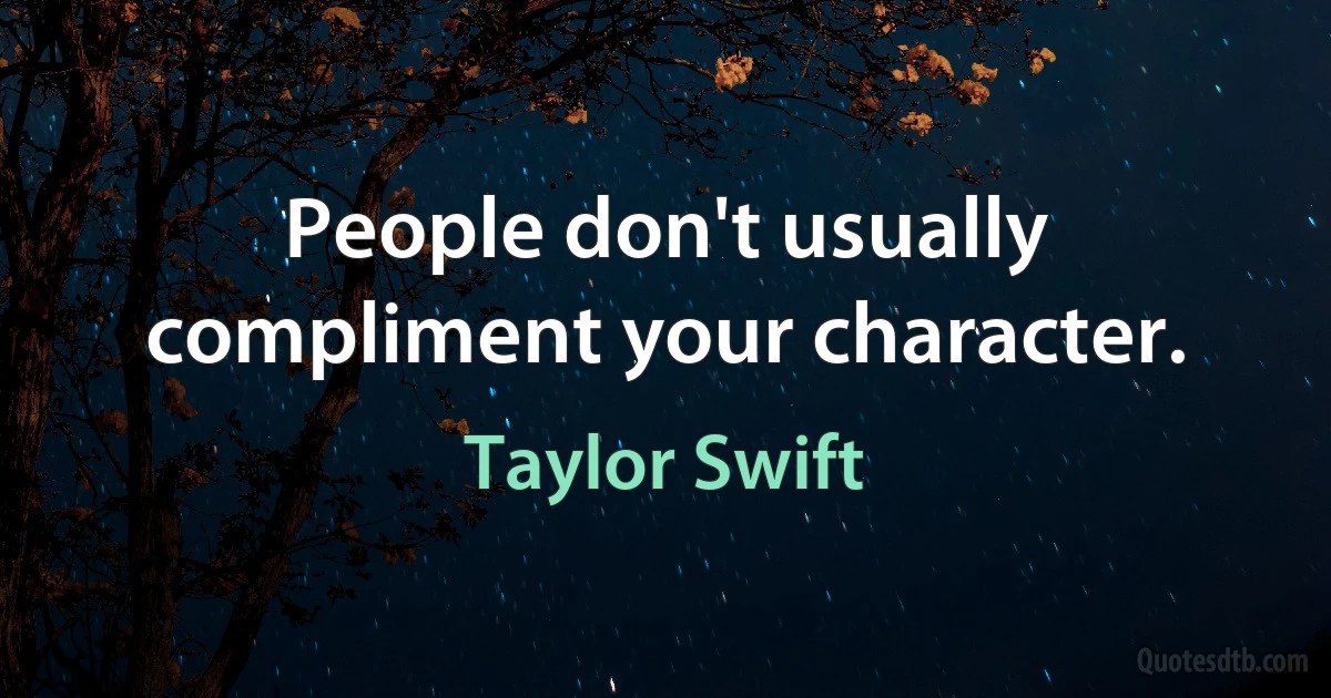 People don't usually compliment your character. (Taylor Swift)