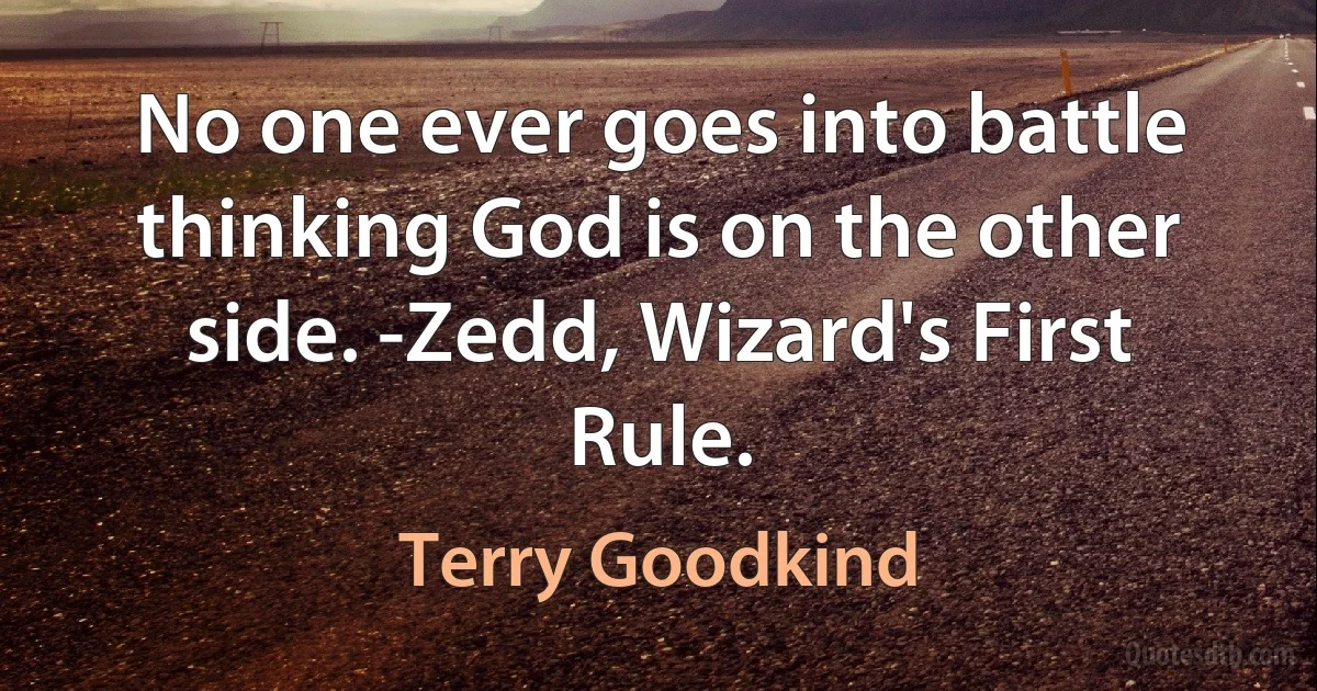 No one ever goes into battle thinking God is on the other side. -Zedd, Wizard's First Rule. (Terry Goodkind)