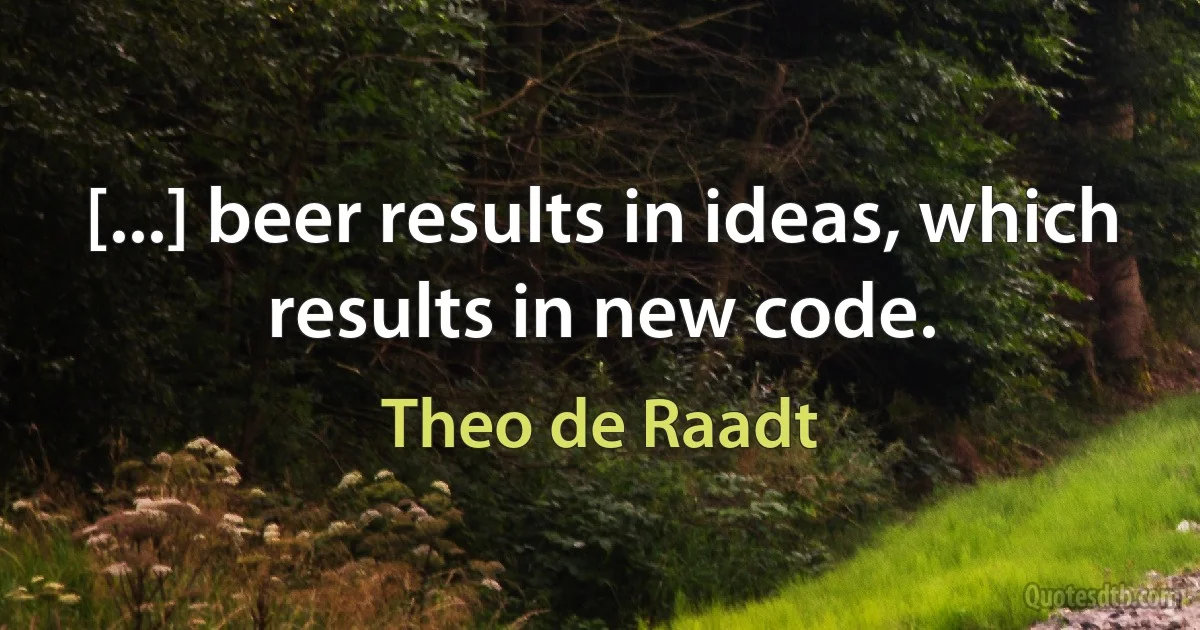 [...] beer results in ideas, which results in new code. (Theo de Raadt)