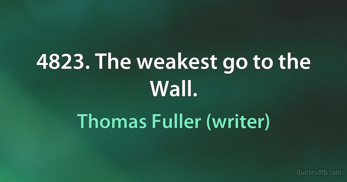 4823. The weakest go to the Wall. (Thomas Fuller (writer))