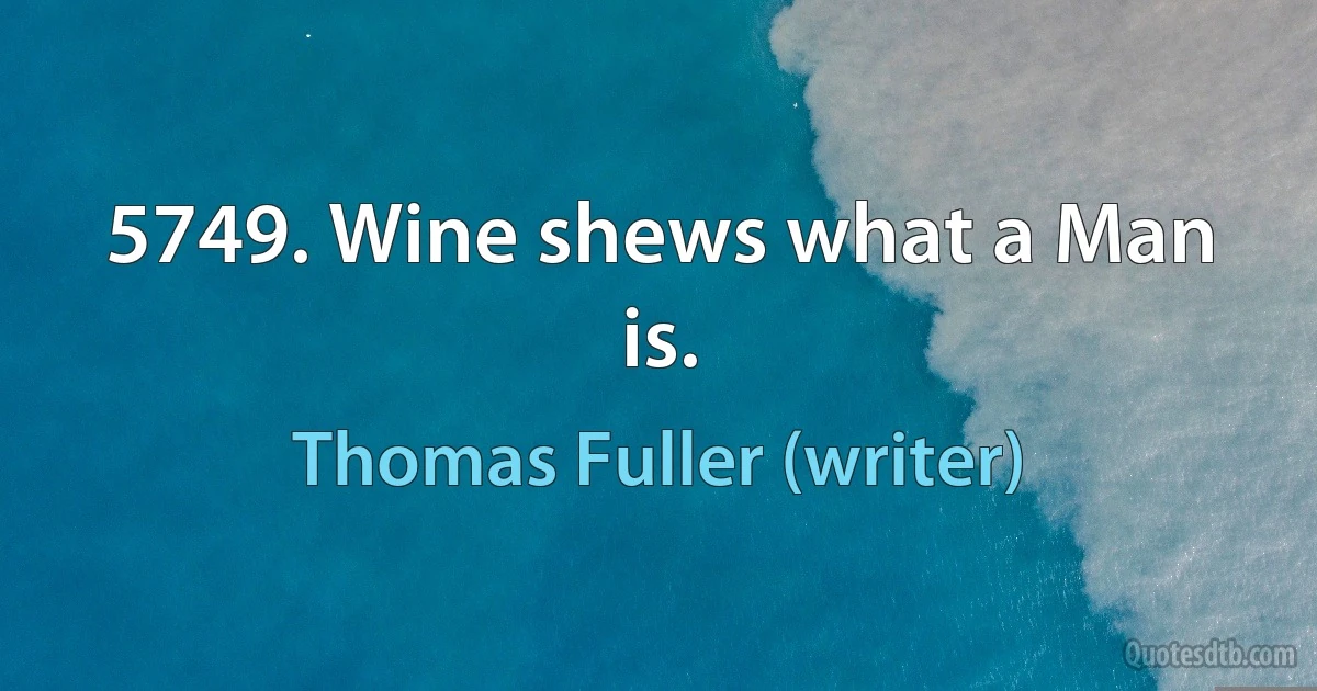 5749. Wine shews what a Man is. (Thomas Fuller (writer))