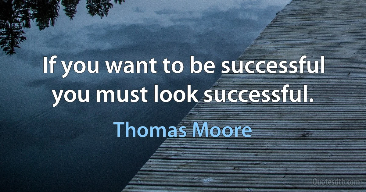 If you want to be successful you must look successful. (Thomas Moore)