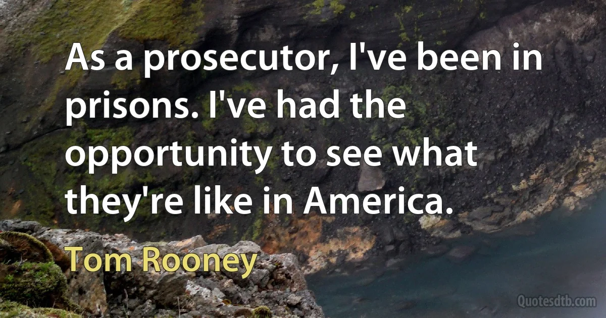 As a prosecutor, I've been in prisons. I've had the opportunity to see what they're like in America. (Tom Rooney)