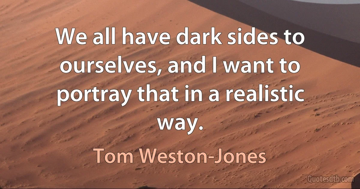 We all have dark sides to ourselves, and I want to portray that in a realistic way. (Tom Weston-Jones)