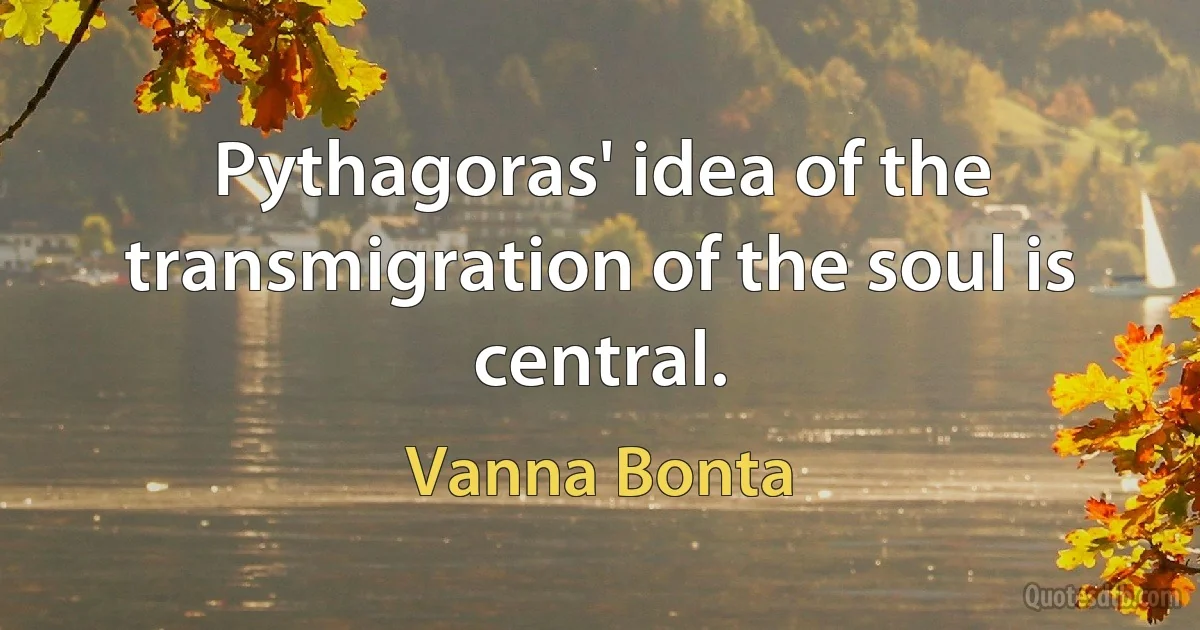 Pythagoras' idea of the transmigration of the soul is central. (Vanna Bonta)