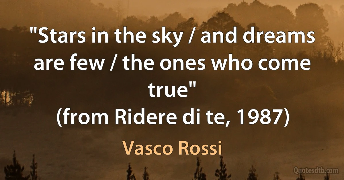 "Stars in the sky / and dreams are few / the ones who come true"
(from Ridere di te, 1987) (Vasco Rossi)