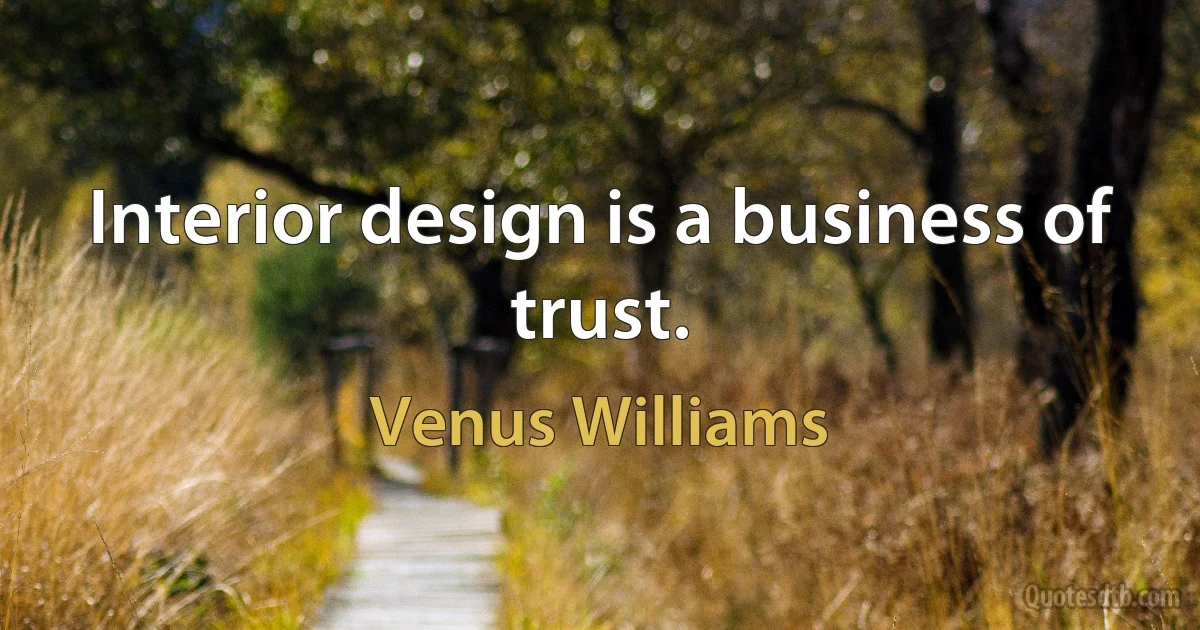 Interior design is a business of trust. (Venus Williams)