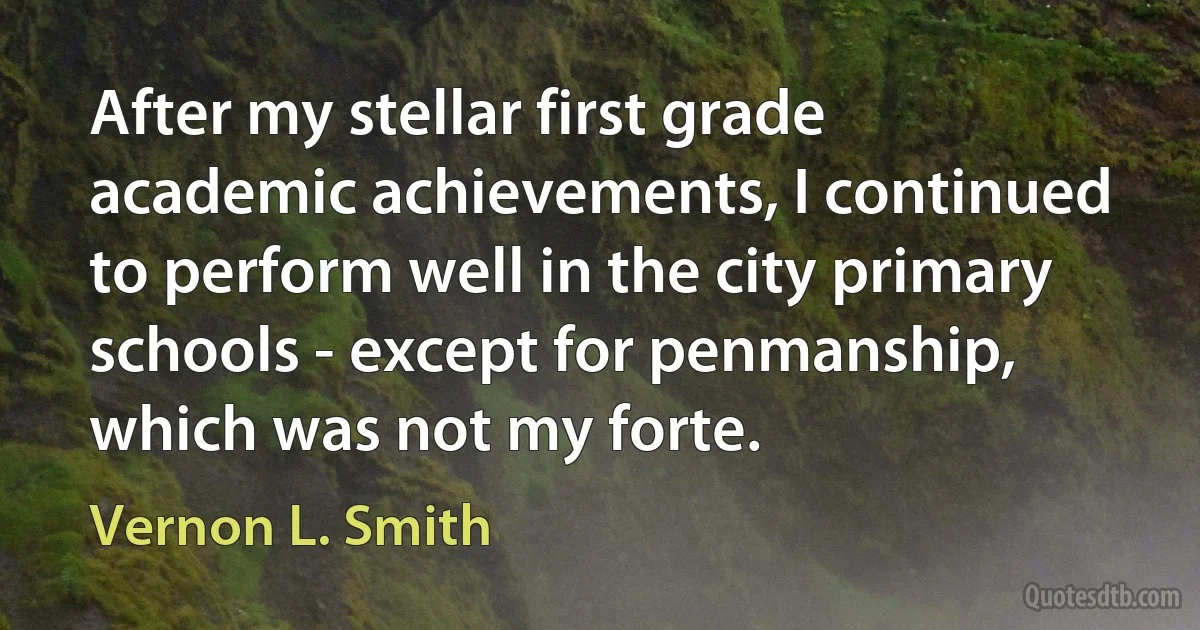 After my stellar first grade academic achievements, I continued to perform well in the city primary schools - except for penmanship, which was not my forte. (Vernon L. Smith)