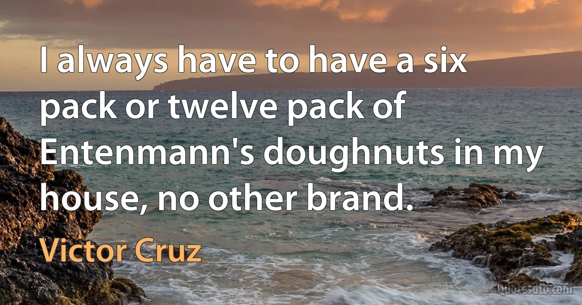 I always have to have a six pack or twelve pack of Entenmann's doughnuts in my house, no other brand. (Victor Cruz)