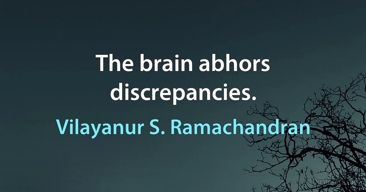 The brain abhors discrepancies. (Vilayanur S. Ramachandran)