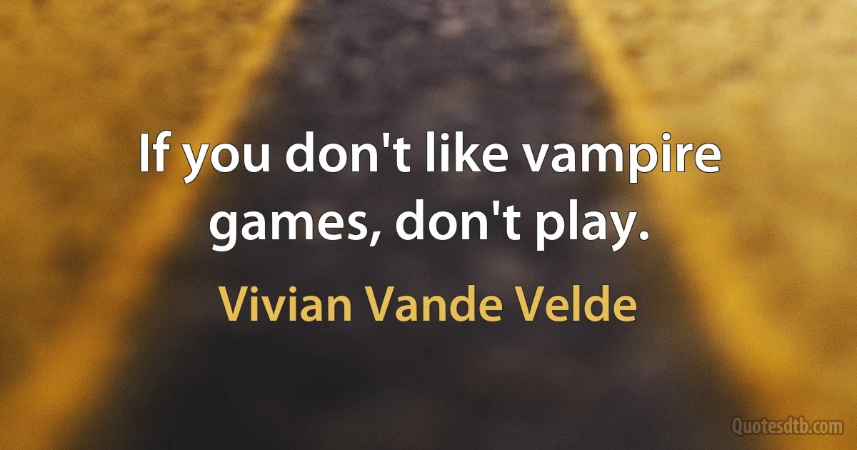 If you don't like vampire games, don't play. (Vivian Vande Velde)