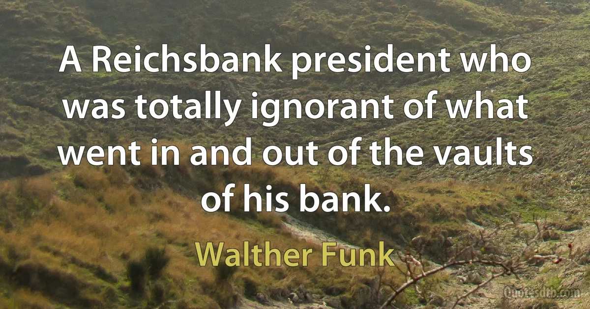 A Reichsbank president who was totally ignorant of what went in and out of the vaults of his bank. (Walther Funk)