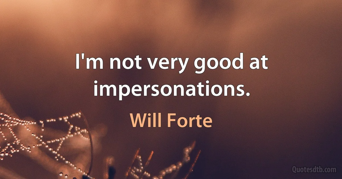 I'm not very good at impersonations. (Will Forte)