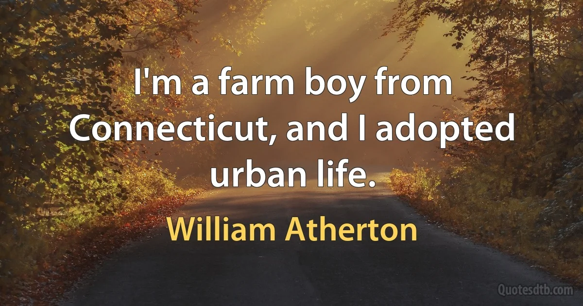 I'm a farm boy from Connecticut, and I adopted urban life. (William Atherton)