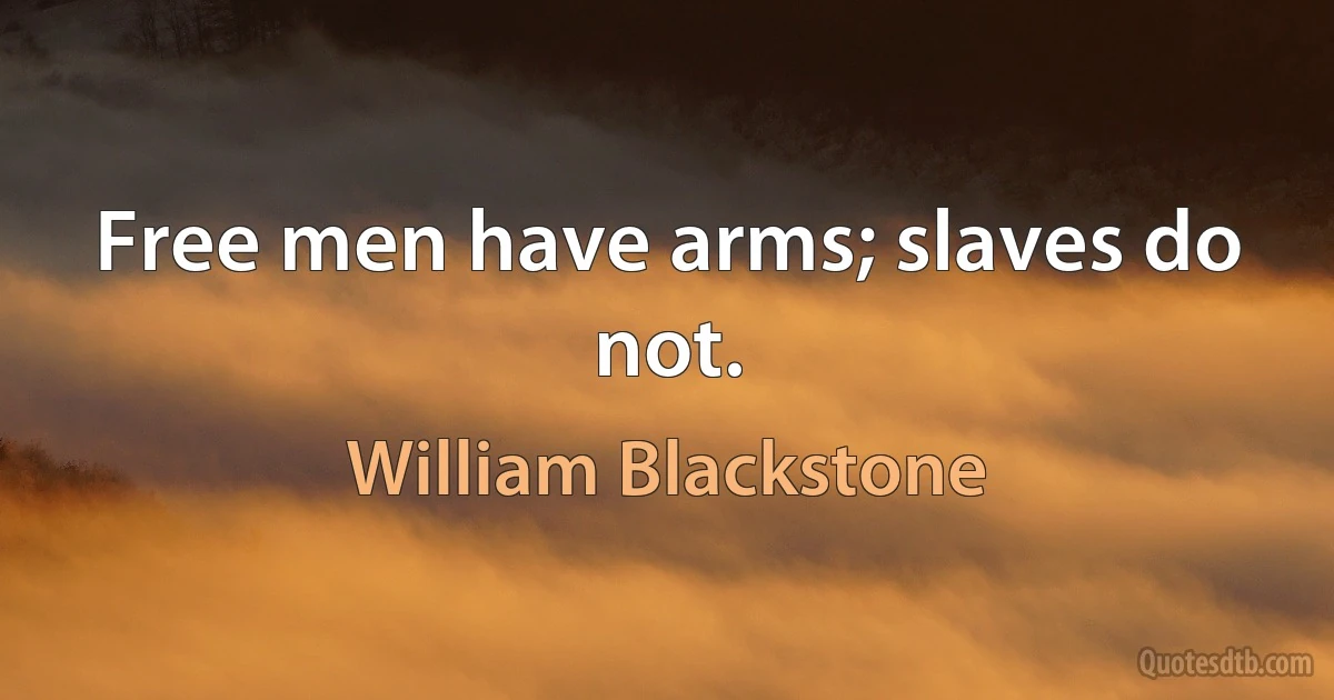 Free men have arms; slaves do not. (William Blackstone)