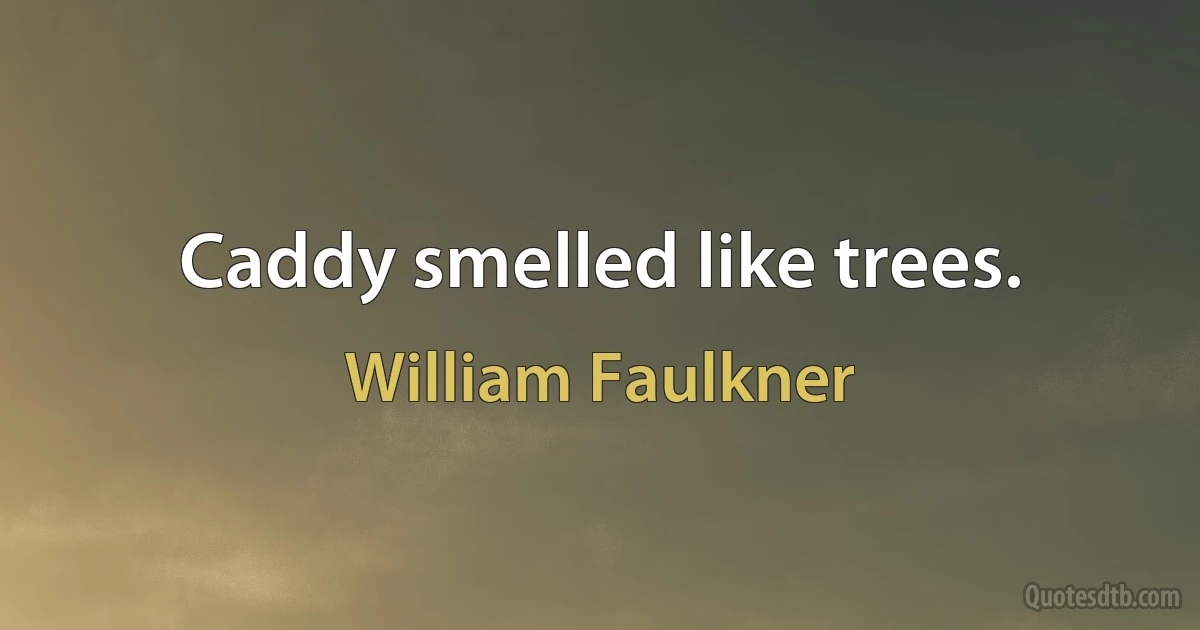 Caddy smelled like trees. (William Faulkner)