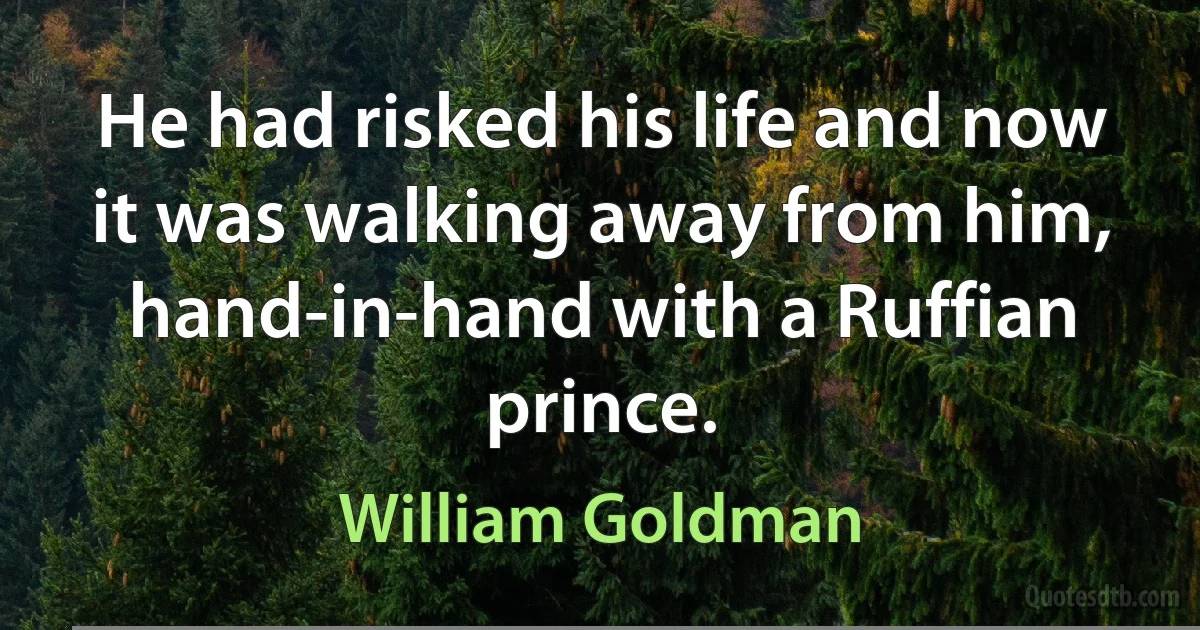 He had risked his life and now it was walking away from him, hand-in-hand with a Ruffian prince. (William Goldman)