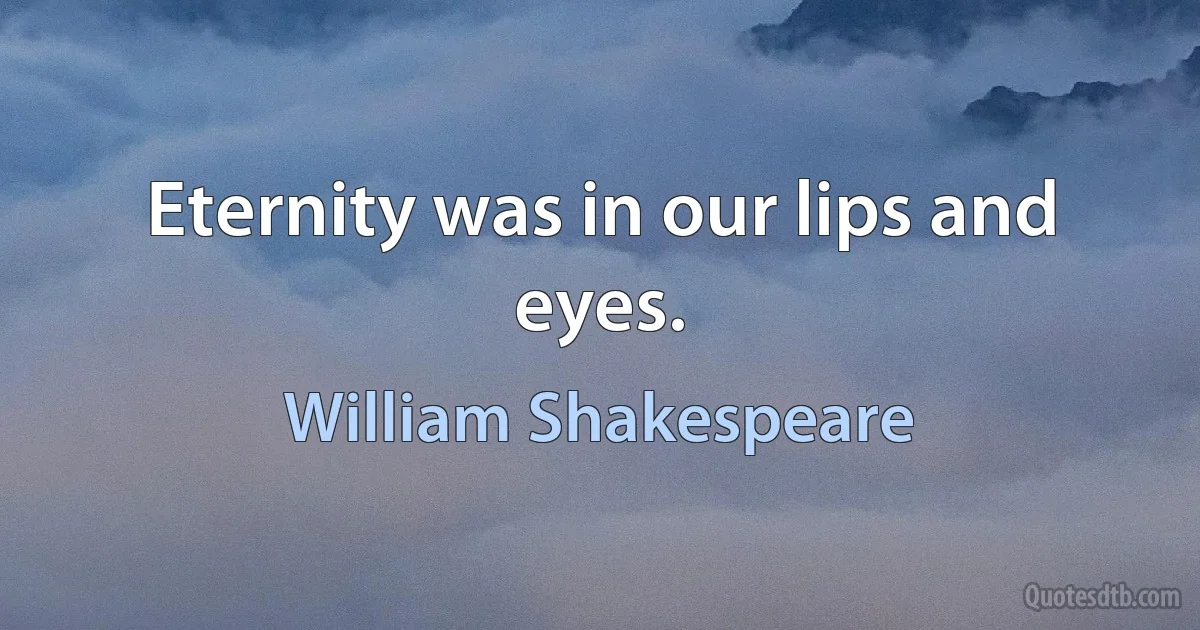 Eternity was in our lips and eyes. (William Shakespeare)