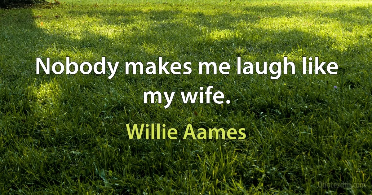 Nobody makes me laugh like my wife. (Willie Aames)