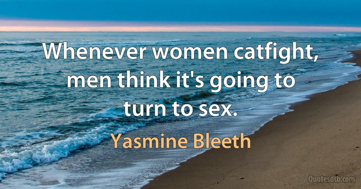 Whenever women catfight, men think it's going to turn to sex. (Yasmine Bleeth)