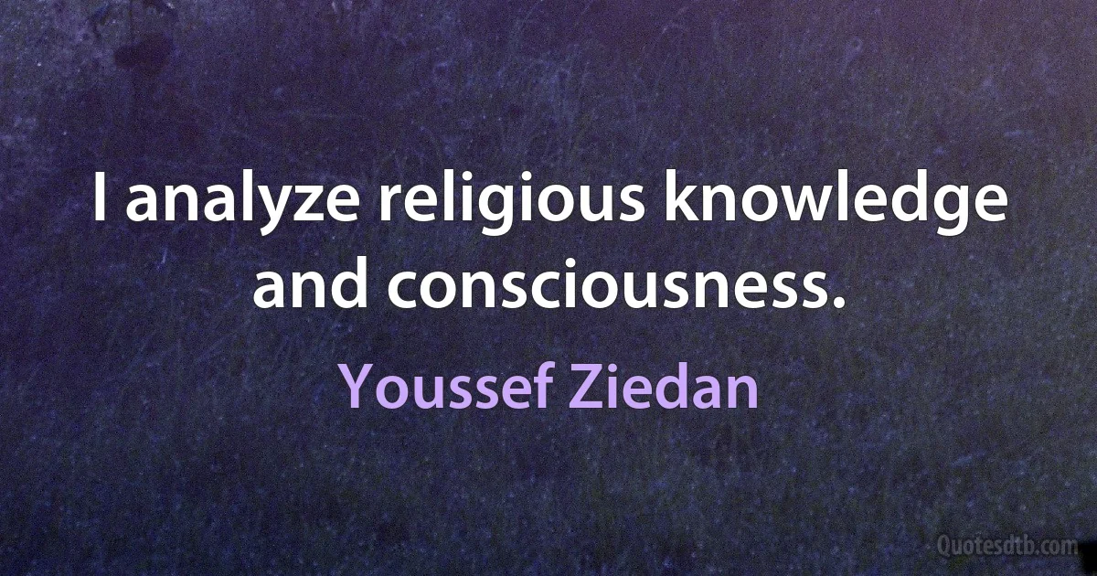 I analyze religious knowledge and consciousness. (Youssef Ziedan)