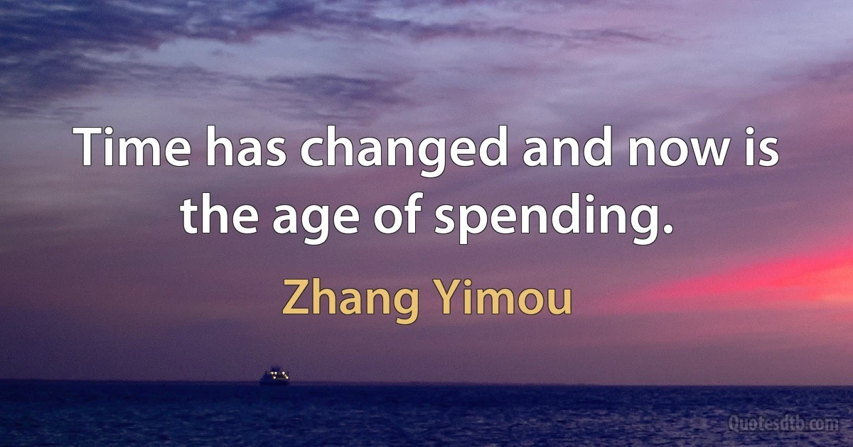 Time has changed and now is the age of spending. (Zhang Yimou)