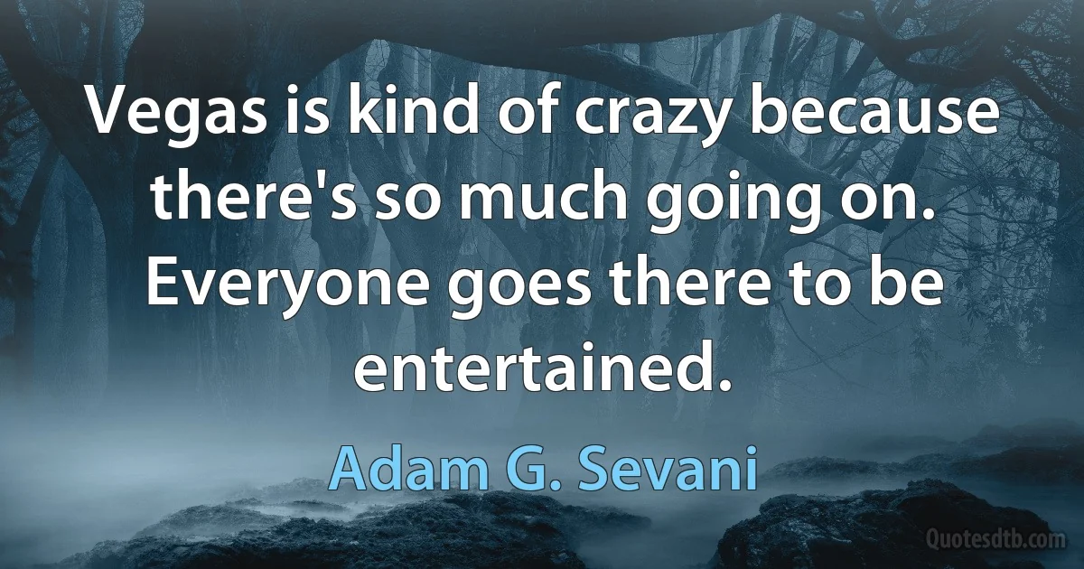 Vegas is kind of crazy because there's so much going on. Everyone goes there to be entertained. (Adam G. Sevani)