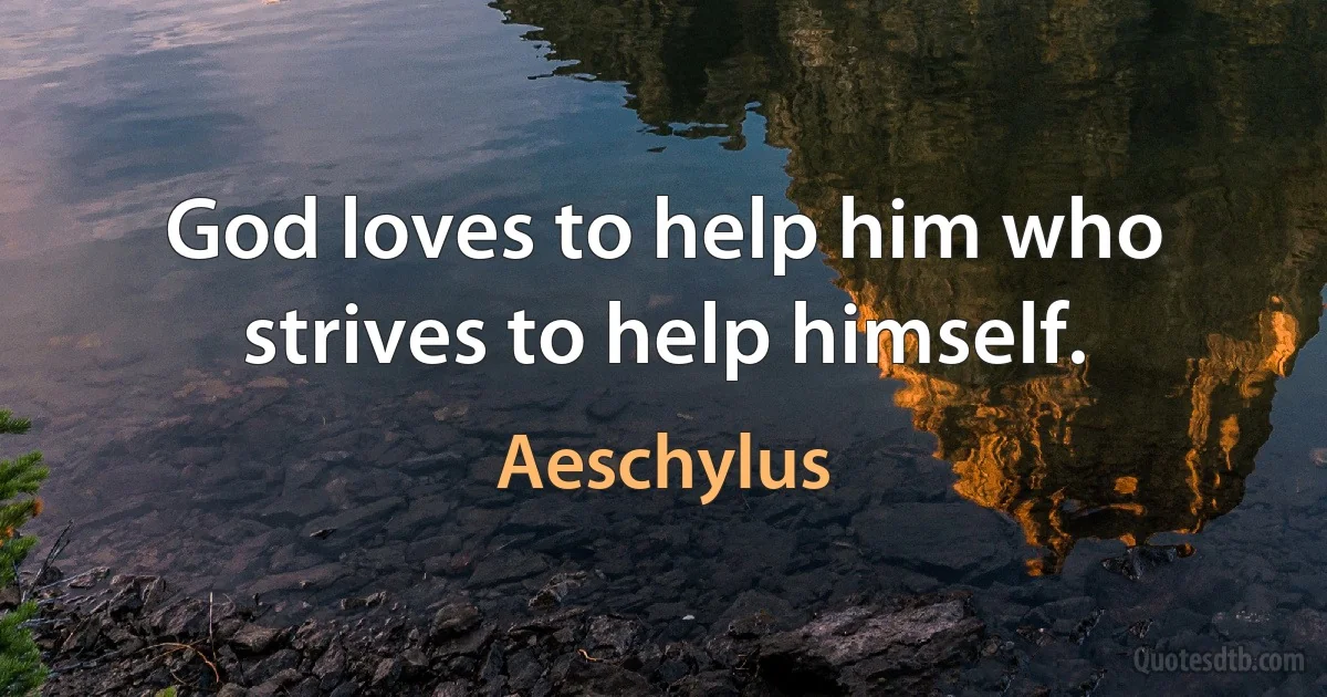 God loves to help him who strives to help himself. (Aeschylus)